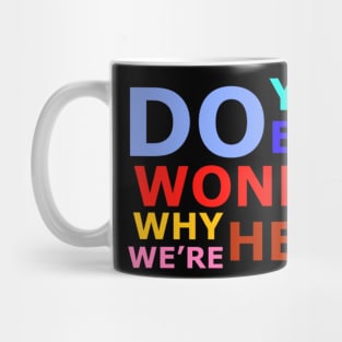 Do you ever wonder why we’re here? Mug